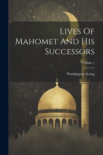 Cover image for Lives Of Mahomet And His Successors; Volume 1