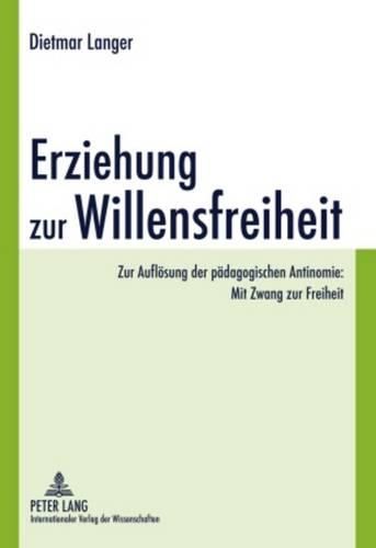 Cover image for Erziehung Zur Willensfreiheit: Zur Aufloesung Der Paedagogischen Antinomie: Mit Zwang Zur Freiheit