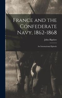 Cover image for France and the Confederate Navy, 1862-1868; An International Episode