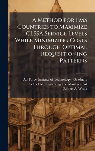 Cover image for A Method for FMS Countries to Maximize CLSSA Service Levels While Minimizing Costs Through Optimal Requisitioning Patterns