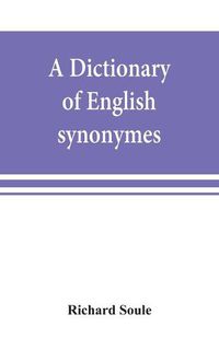 Cover image for A dictionary of English synonymes and synonymous or parallel expressions, designed as a practical guide to aptness and variety of phraseology