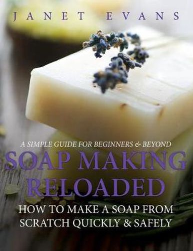 Cover image for Soap Making Reloaded: How To Make A Soap From Scratch Quickly & Safely: A Simple Guide For Beginners & Beyond