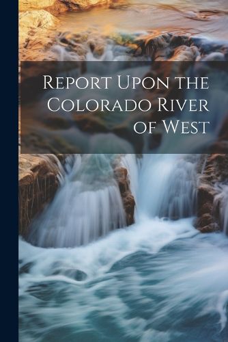 Cover image for Report Upon the Colorado River of West