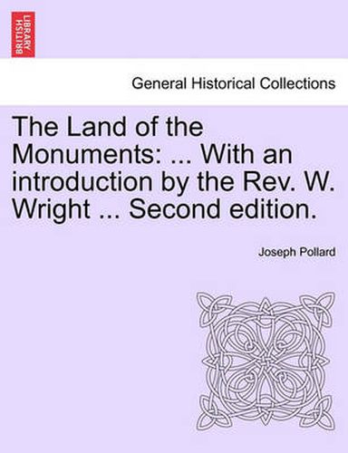 The Land of the Monuments: ... with an Introduction by the REV. W. Wright ... Second Edition.