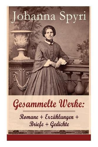 Gesammelte Werke: Romane + Erz hlungen + Briefe + Gedichte: 28 Titel: Heidi; Heimatlos; In Sicherer Hut; Ein Blatt Auf Vronys Grab; Rosenresli; In Sicherer Hut; Vom This, Der Doch Etwas Wird; Wo Gritlis Kinder Hingekommen Sind; Schloss Wildenstein...