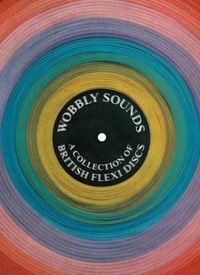 Cover image for Wobbly Sounds: A Collection of British Flexi Discs