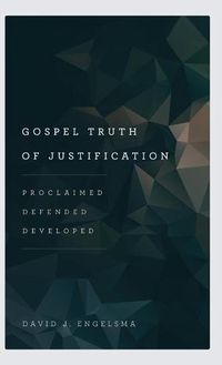 Cover image for Gospel Truth of Justification: Proclaimed, Defended, Developed