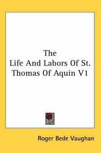 Cover image for The Life and Labors of St. Thomas of Aquin V1