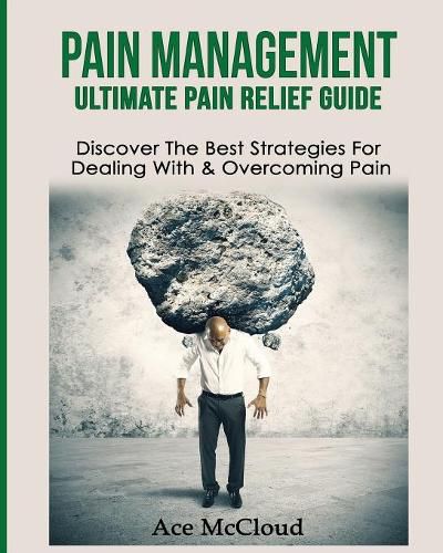 Cover image for Pain Management: Ultimate Pain Relief Guide: Discover The Best Strategies For Dealing With & Overcoming Pain