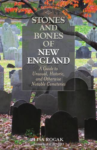 Stones and Bones of New England: A Guide To Unusual, Historic, and Otherwise Notable Cemeteries