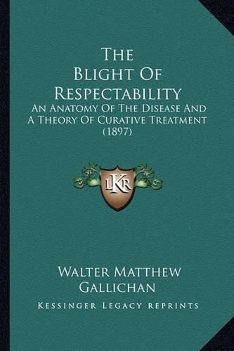Cover image for The Blight of Respectability: An Anatomy of the Disease and a Theory of Curative Treatment (1897)