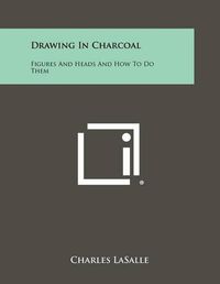 Cover image for Drawing in Charcoal: Figures and Heads and How to Do Them