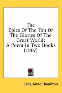 Cover image for The Epics of the Ton or the Glories of the Great World: A Poem in Two Books (1807)