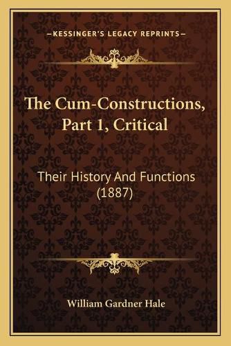 The Cum-Constructions, Part 1, Critical: Their History and Functions (1887)