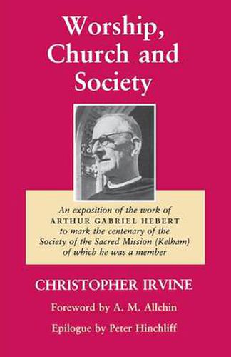 Cover image for Worship, Church and Society: An Exposition of the work of Arthur Gabriel Hebert to mark the centenary of the Society of the Sacred Mission (Kelham) of which he was a member