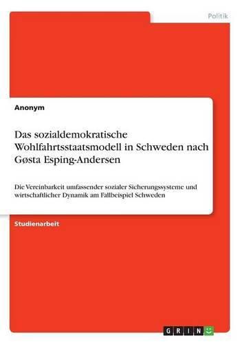 Cover image for Das sozialdemokratische Wohlfahrtsstaatsmodell in Schweden nach Gosta Esping-Andersen: Die Vereinbarkeit umfassender sozialer Sicherungssysteme und wirtschaftlicher Dynamik am Fallbeispiel Schweden