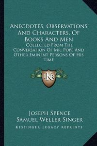 Cover image for Anecdotes, Observations and Characters, of Books and Men: Collected from the Conversation of Mr. Pope and Other Eminent Persons of His Time