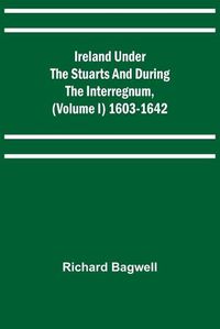 Cover image for Ireland under the Stuarts and during the Interregnum, (Volume I) 1603-1642