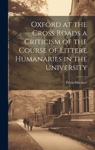 Cover image for Oxford at the Cross Roads a Criticism of the Course of Littere Humanaries in the University