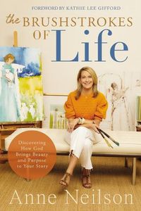 Cover image for The Brushstrokes of Life: Discovering How God Brings Beauty and Purpose to Your Story