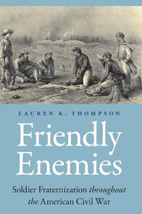 Cover image for Friendly Enemies: Soldier Fraternization throughout the American Civil War