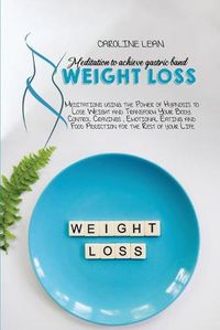 Cover image for Meditations to Achieve Gastric Band Weight Loss: Meditations using the Power of Hypnosis to Lose Weight and Transform Your Body. Control Cravings, Emotional Eating and Food Addiction for the Rest of your Life
