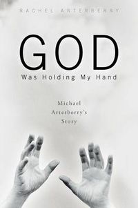 Cover image for God Was Holding My Hand: Michael Arterberry's Story