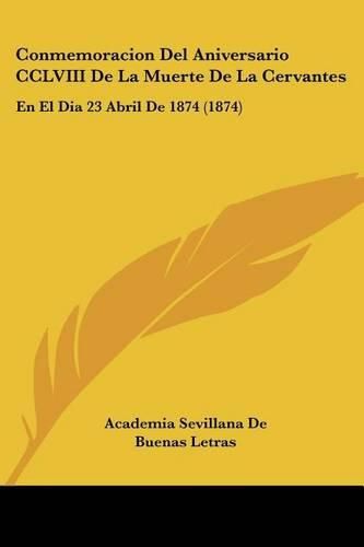 Cover image for Conmemoracion del Aniversario CCLVIII de La Muerte de La Cervantes: En El Dia 23 Abril de 1874 (1874)