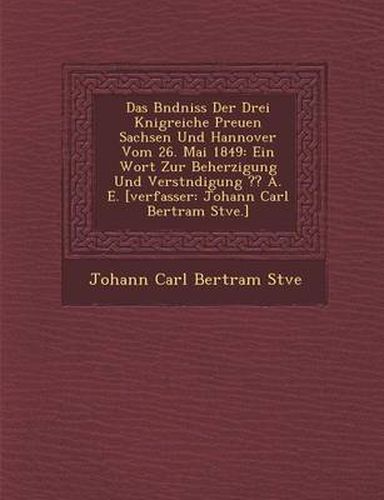 Cover image for Das B Ndniss Der Drei K Nigreiche Preu En Sachsen Und Hannover Vom 26. Mai 1849: Ein Wort Zur Beherzigung Und Verst Ndigung A. E. [Verfasser: Johann C