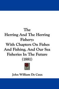 Cover image for The Herring and the Herring Fishery: With Chapters on Fishes and Fishing, and Our Sea Fisheries in the Future (1881)