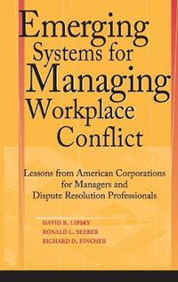 Cover image for Emerging Systems for Managing Workplace Conflict: Lessons from American Corporations for Managers and Dispute Resolution Professionals