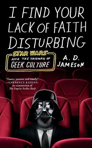 I Find Your Lack of Faith Disturbing: Star Wars and the Triumph of Geek Culture