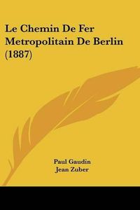 Cover image for Le Chemin de Fer Metropolitain de Berlin (1887)