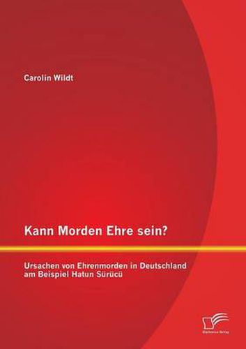 Cover image for Kann Morden Ehre sein? Ursachen von Ehrenmorden in Deutschland am Beispiel Hatun Surucu