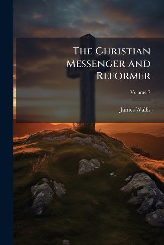 Cover image for The Christian Messenger and Reformer, Volume 7