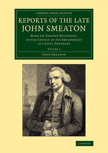 Reports of the Late John Smeaton: Volume 4, Miscellaneous Papers, Comprising his Communications to the Royal Society, Printed in the Philosophical Transactions: Made on Various Occasions, in the Course of his Employment as a Civil Engineer