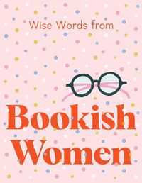 Cover image for Wise Words from Bookish Women: Smart and sassy life advice