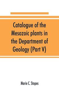 Cover image for Catalogue of the Mesozoic plants in the Department of Geology (Part V)