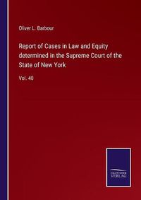 Cover image for Report of Cases in Law and Equity determined in the Supreme Court of the State of New York: Vol. 40