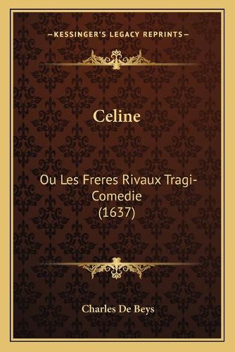 Cover image for Celine: Ou Les Freres Rivaux Tragi-Comedie (1637)