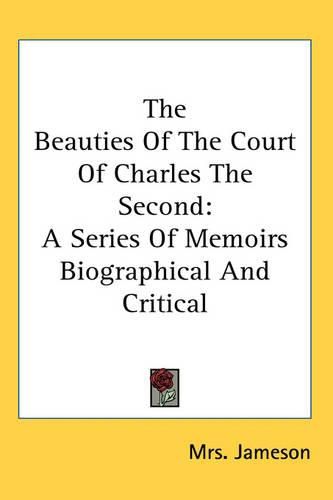 Cover image for The Beauties Of The Court Of Charles The Second: A Series Of Memoirs Biographical And Critical