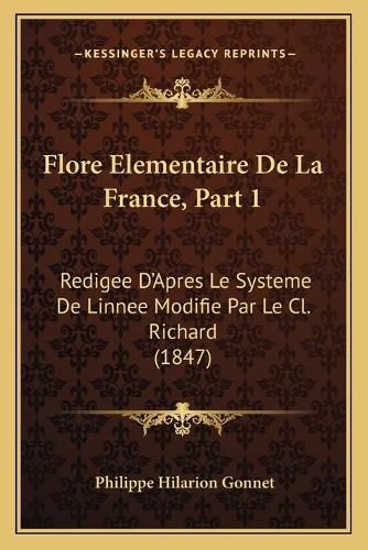 Flore Elementaire de La France, Part 1: Redigee D'Apres Le Systeme de Linnee Modifie Par Le CL. Richard (1847)