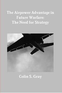 Cover image for The Airpower Advantage in Future Warfare: The Need for Strategy