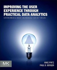 Cover image for Improving the User Experience through Practical Data Analytics: Gain Meaningful Insight and Increase Your Bottom Line