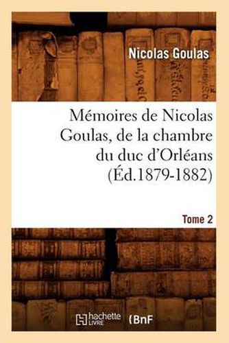 Cover image for Memoires de Nicolas Goulas, de la Chambre Du Duc d'Orleans. Tome 2 (Ed.1879-1882)