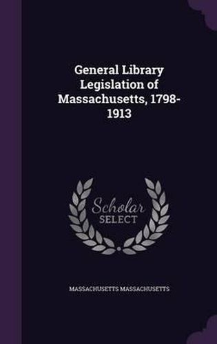 Cover image for General Library Legislation of Massachusetts, 1798-1913