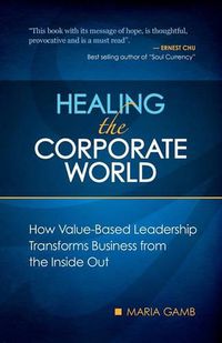 Cover image for Healing the Corporate World: How Value-Based Leadership Transforms Business from the Inside Out