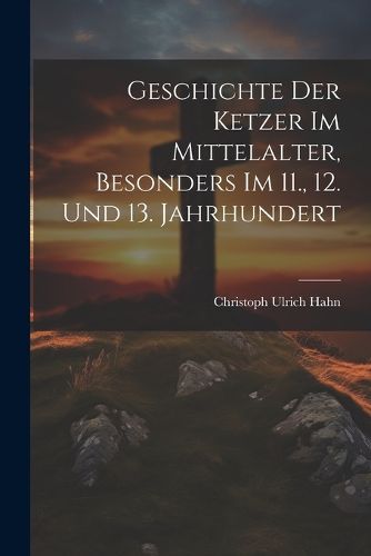 Cover image for Geschichte Der Ketzer Im Mittelalter, Besonders Im 11., 12. Und 13. Jahrhundert