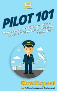 Cover image for Pilot 101: How to Become a Pilot and Achieve Success in Your Aviation Career From A to Z