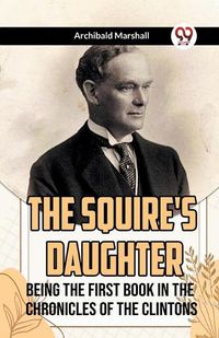 Cover image for The Squire's Daughter Being the First Book in the Chronicles of the Clintons